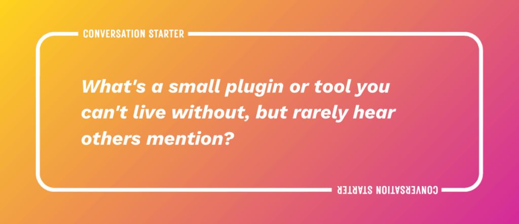 10 What's a small plugin or tool you can't live without, but rarely hear others mention?