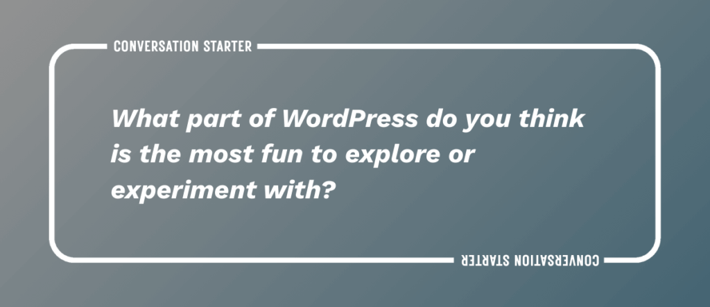 What part of WordPress do you think is the most fun to explore or experiment with?
