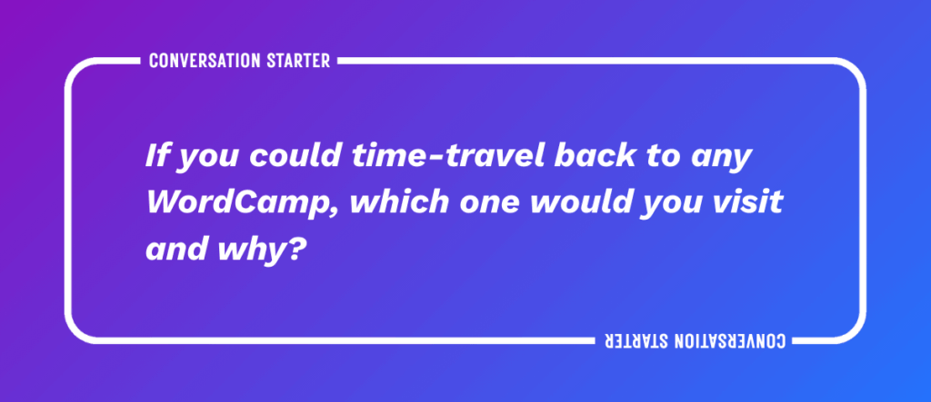 20 If you could time-travel back to any WordCamp, which one would you visit and why?