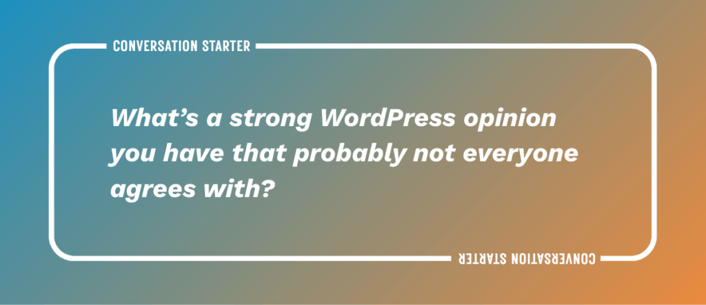 What's a strong WordPress opinion you have that probably not everyone agrees with?
