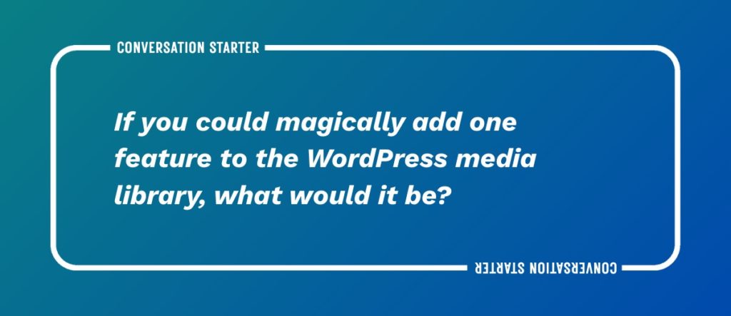 WP Convo Cards – 5 If you could magically add one feature to the WordPress media library, what would it be?