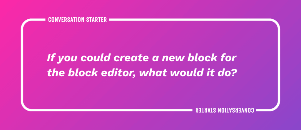 If you could create a new block for the block editor, what would it do?
